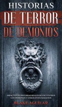 Historias de Terror de Demonios: Impactantes Historias Reales de Encuentros con Demonios y Otros Entes Malignos