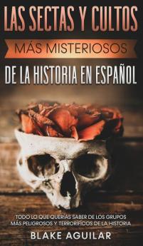 Las Sectas y Cultos mas Misteriosos de la Historia en Espanol: Todo lo que Querías Saber de los Grupos más Peligrosos y Terroríficos de la Historia