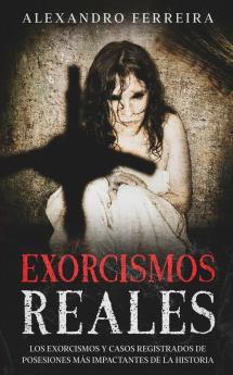 Exorcismos Reales: Los Exorcismos y Casos Registrados de Posesiones más Impactantes de la Historia