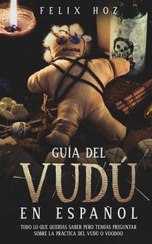 Guia del Vudu en Espanol: Todo lo que Querías saber pero Temías Preguntar Sobre la Práctica del Vudú o Voodoo