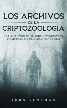 Los Archivos De La Criptozoología: La Enciclopedia De Los Mitos, Leyendas Y Las Criaturas Más Raras Jamás Antes Vistas (Spanish Edition)