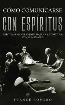 Cómo Comunicarse Con Espíritus: Efectivas Maneras Para Hablar Y Conectar Con El Más Allá (Spanish Edition)