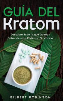 Guía Del Kratom: Descubre Todo Lo Que Querías Saber De Esta Poderosa Sustancia (Spanish Edition)