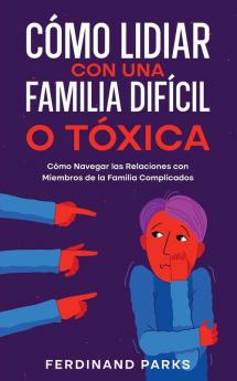 Cómo Lidiar Con Una Familia Difícil O Tóxica: Cómo Navegar Las Relaciones Con Miembros De La Familia Complicados (Spanish Edition)