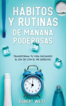 Hábitos Y Rutinas De Mañana Poderosas: Transforma Tu Vida Iniciando El Día De Con El Pie Derecho (Spanish Edition)