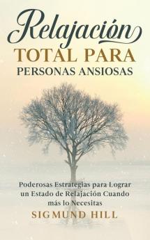 Relajación Total Para Personas Ansiosas: Poderosas Estrategias Para Lograr Un Estado De Relajación Cuando Más Lo Necesitas (Spanish Edition)