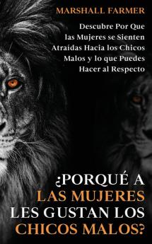 ¿Porqué A Las Mujeres Les Gustan Los Chicos Malos?: Descubre Por Que Las Mujeres Se Sienten Atraídas Hacia Los Chicos Malos Y Lo Que Puedes Hacer Al Respecto (Spanish Edition)