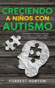 Creciendo A Niños Con Autismo: Estrategias Altamente Eficaces Para Educar Y Crecer A Niños Con Habilidades Especiales (Spanish Edition)
