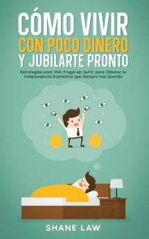 Cómo Vivir Con Poco Dinero Y Jubilarte Pronto: Estrategias Para Vivir Frugal Sin Sufrir Para Obtener La Independencia Económica Que Siempre Has Querido (Spanish Edition)