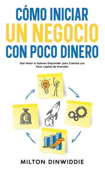 Cómo Iniciar Un Negocio Con Poco Dinero: Qué Hacer Si Quieres Emprender Pero Cuentas Con Poco Capital De Inversión (Spanish Edition)