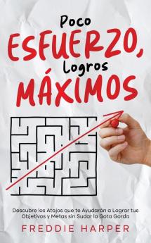Poco Esfuerzo, Logros Máximos: Descubre Los Atajos Que Te Ayudarán A Lograr Tus Objetivos Y Metas Sin Sudar La Gota Gorda (Spanish Edition)