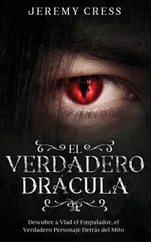El Verdadero Drácula: Descubre A Vlad El Empelador, El Verdadero Personaje Detrás Del Mito (Spanish Edition)