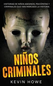 Nios Criminales: Historias De Nios Asesinos, Psicpatas Y Criminales Que Han Marcado La Historia