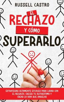 El Rechazo Y Cómo Superarlo: Estrategias Altamente Eficaces Para Lidiar Con El Rechazo, Crecer Tu Autoestima Y Crear La Vida Que Anhelas (Spanish Edition)