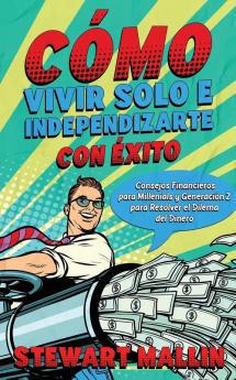 Cómo Vivir Solo E Independizarte Con Éxito: Consejos Financieros Para Millenials Y Generación Z Para Resolver El Dilema Del Dinero (Spanish Edition)