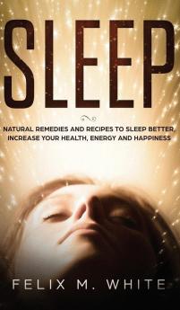 Sleep: Natural Remedies and Recipes to Sleep Better Increase Your Health Energy and Happiness