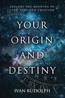 Your Origin and Destiny: Explore the Meaning of Life Time and Creation