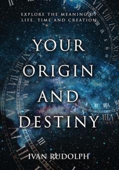 Your Origin and Destiny: Explore the Meaning of Life Time and Creation