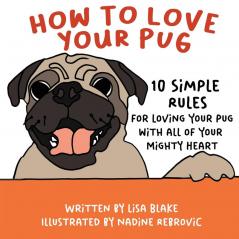 How to Love Your Pug: 10 Simple Rules for Loving Your Pug with all of Your Mighty Heart (How to Love Your Pet)