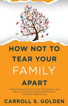 How Not To Tear Your Family Apart: 3 Simple Steps to Start Critical Conversations and Help Your Family and Aging Parents Plan a Financially Stable Future