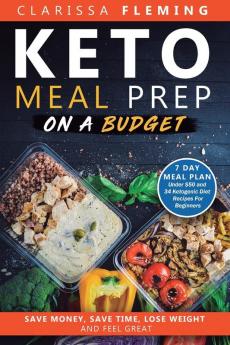 Keto Meal Prep On a Budget: Save Money Save Time Lose Weight and Feel Great (7 Day Meal Plan Under $50 and 34 Ketogenic Diet Recipes For Beginners)