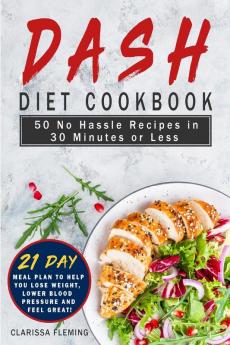 Dash Diet Cookbook: 50 No Hassle Recipes in 30 Minutes or Less (Includes 21 Day Meal Plan to help you lose weight lower blood pressure and feel great!)