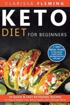 Keto Diet For Beginners: 50 Quick & Easy Ketogenic Recipes for Rapid Weight Loss Better Health and a Sharper Mind (7 Day Meal Plan to help people create results starting from their first day!)