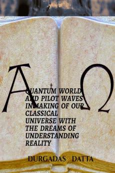 QUANTUM WORLD AND PILOT WAVES IN MAKING OF OUR CLASSICAL UNIVERSE WITH THE DREAMS OF UNDERSTANDING REALITY