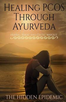 Healing Pcos Through Ayurveda (The Hidden Epidemic) : Herbal Yogic And Dietic Wayout