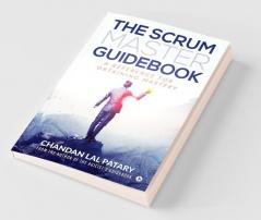The Scrum Master Guidebook : A Reference For Obtaining Mastery