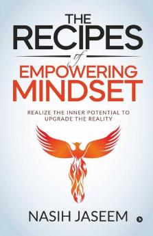 The Recipes Of Empowering Mindset : Realize The Inner Potential To Upgrade The Reality