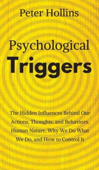 Psychological Triggers: Human Nature Irrationality and Why We Do What We Do. The Hidden Influences Behind Our Actions Thoughts and Behaviors.