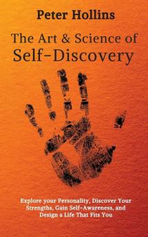 The Art and Science of Self-Discovery: Explore your Personality Discover Your Strengths Gain Self-Awareness and Design a Life That Fits You