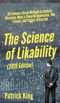 The Science of Likability: 60 Evidence-Based Methods to Radiate Charisma Make a Powerful Impression Win Friends and Trigger Attraction