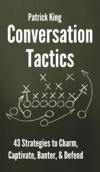 Conversation Tactics: 43 Verbal Strategies to Charm Captivate Banter and Defend