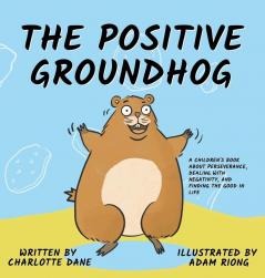 The Positive Groundhog: A Children's Book about Perseverance Dealing with Negativity and Finding the Good in Life