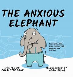 The Anxious Elephant: A Children's Book About Overthinking Being Realistic and Managing Your Emotions