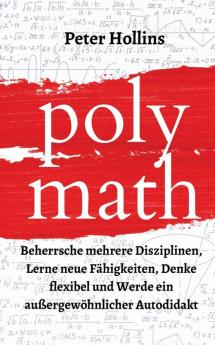 Polymath: Beherrsche mehrere Disziplinen Lerne neue Fähigkeiten Denke flexibel und Werde ein außergewöhnlicher Autodidakt