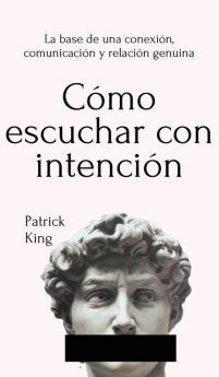 Cómo escuchar con intención: La base de una conexión comunicación y relación genuina