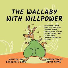 The Wallaby with Willpower: A Children's Book About Deciding How To Spend Money Knowing How To Plan For The Future And Keeping Your Financial Priorities Straight