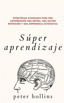 Súper aprendizaje: Estrategias avanzadas para una comprensión más rápida una mayor retención y una experiencia sistemática