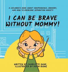I Can Be Brave Without Mommy! A Children's Book About Independence Bravery and How To Overcome Separation Anxiety
