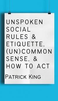 Unspoken Social Rules & Etiquette (Un)common Sense & How to Act