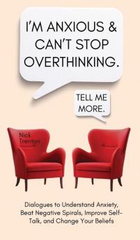 I'm Anxious and Can't Stop Overthinking. Dialogues to Understand Anxiety Beat Negative Spirals Improve Self-Talk and Change Your Beliefs
