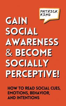 Gain Social Awareness and Become Socially Perceptive! How to Read Social Cues Emotions Behavior and Intentions