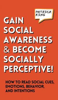 Gain Social Awareness and Become Socially Perceptive! How to Read Social Cues Emotions Behavior and Intentions