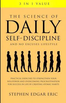 The Science of Daily Self-Discipline and No Excuses Lifestyle: Practical Exercises to Strengthen Your Willpower and Overcoming Procrastination for Success in Life by Creating Atomic Habits