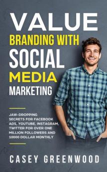 Value Branding with Social Media Marketing: Jaw-Dropping Secrets for Facebook Ads YouTube Instagram Twitter for over One Million Followers and 10000 Dollar Monthly Cash Flow