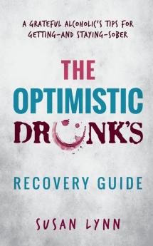 The Optimistic Drunk's Recovery Guide: A Grateful Alcoholic's Tips for Getting-and Staying-Sober: 1