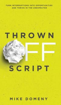 Thrown Off Script: Turn Interruptions Into Opportunities and Thrive in the Unexpected